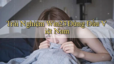 trải nghiệm win23 đứng đầu việt nam