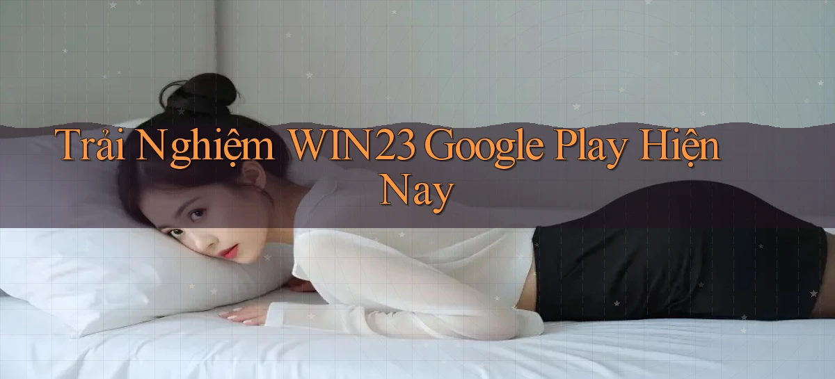 trải nghiệm win23 google play hiện nay