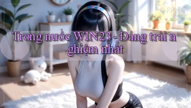 trong nước win23 đáng trải nghiệm nhất