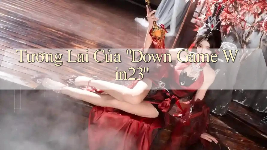 Tương Lai Của “Down Game Win23”