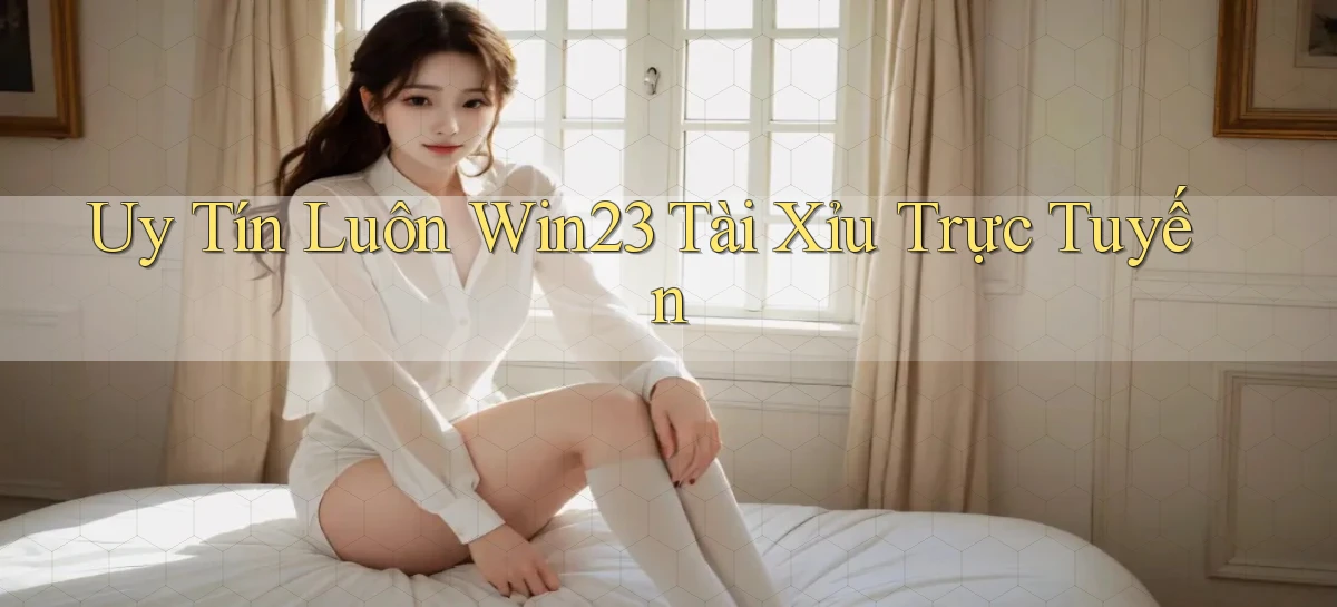 uy tín luôn win23 tài xỉu trực tuyến