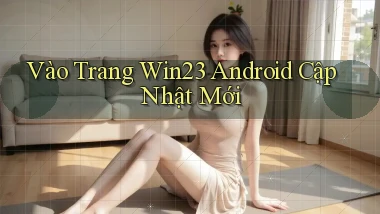 vào trang win23 android cập nhật mới