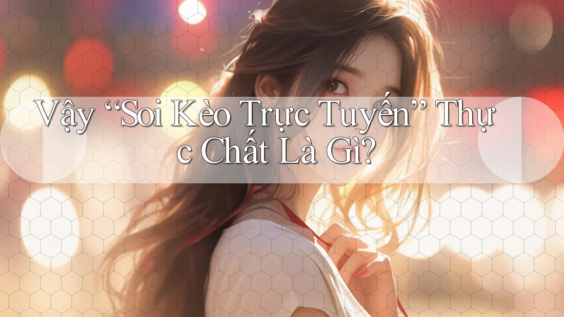Vậy “Soi Kèo Trực Tuyến” Thực Chất Là Gì?