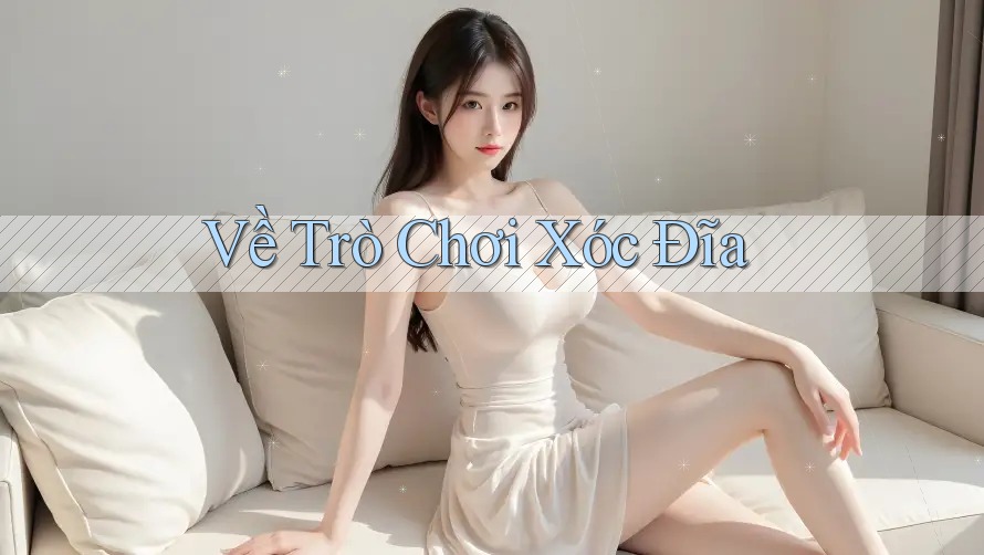 Về Trò Chơi Xóc Đĩa Về Trò Chơi Xóc Đĩa