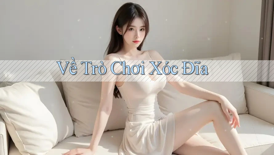 Về Trò Chơi Xóc Đĩa Về Trò Chơi Xóc Đĩa