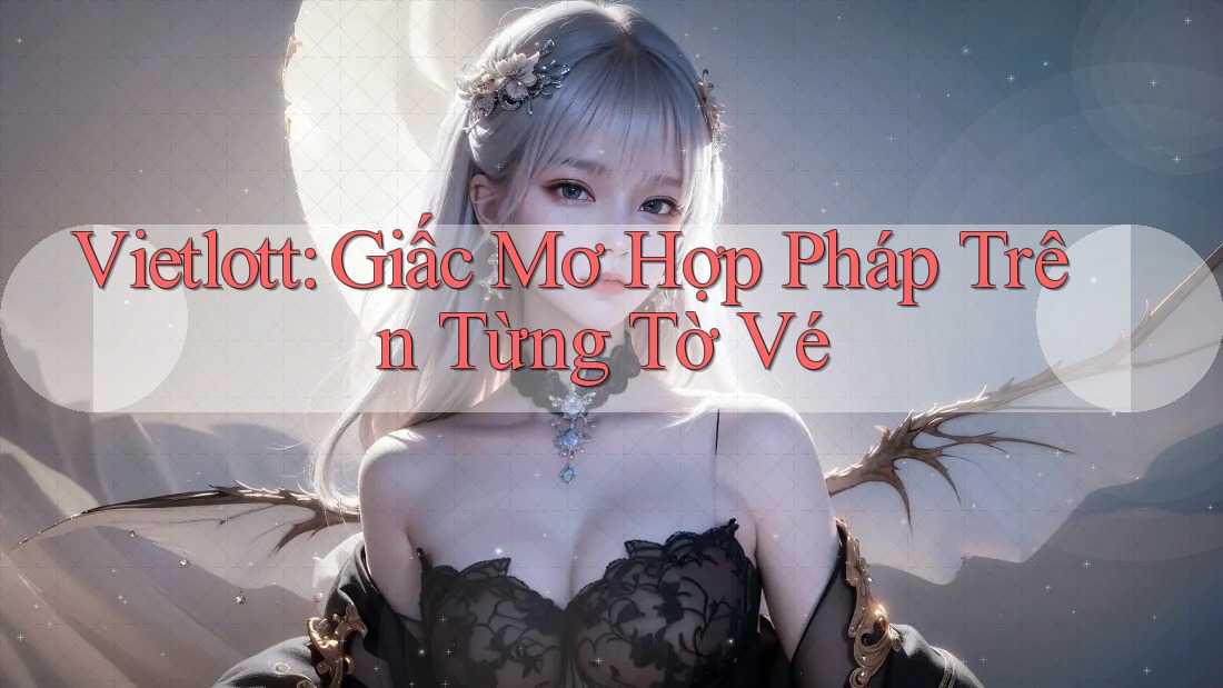 Vietlott: Giấc Mơ Hợp Pháp Trên Từng Tờ Vé Vietlott: Giấc Mơ Hợp Pháp Trên Từng Tờ Vé