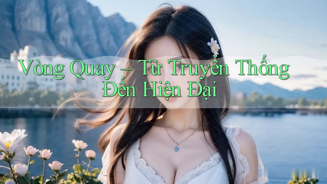 Vòng Quay – Từ Truyền Thống Đến Hiện Đại