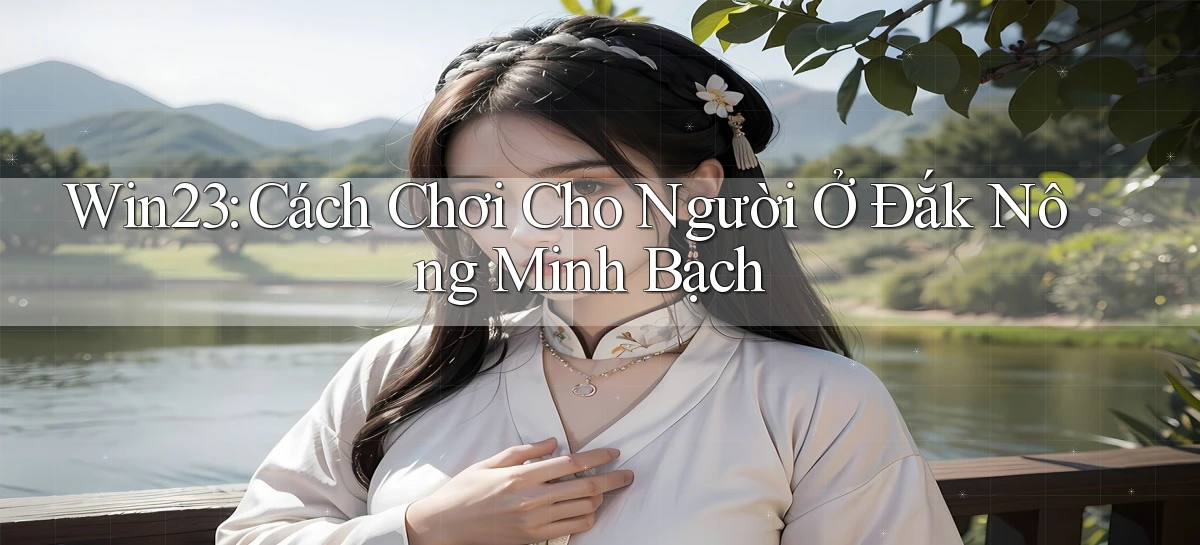 win23 cách chơi cho người ở Đắk Nông minh bạch