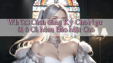 win23 cách đăng ký cho người ở Cà Mau bảo mật cao