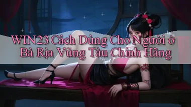 win23 cách dùng cho người ở Bà Rịa   Vũng Tàu chính hãng