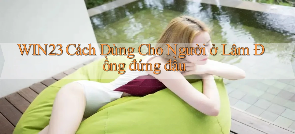 win23 cách dùng cho người ở Lâm Đồng đứng đầu