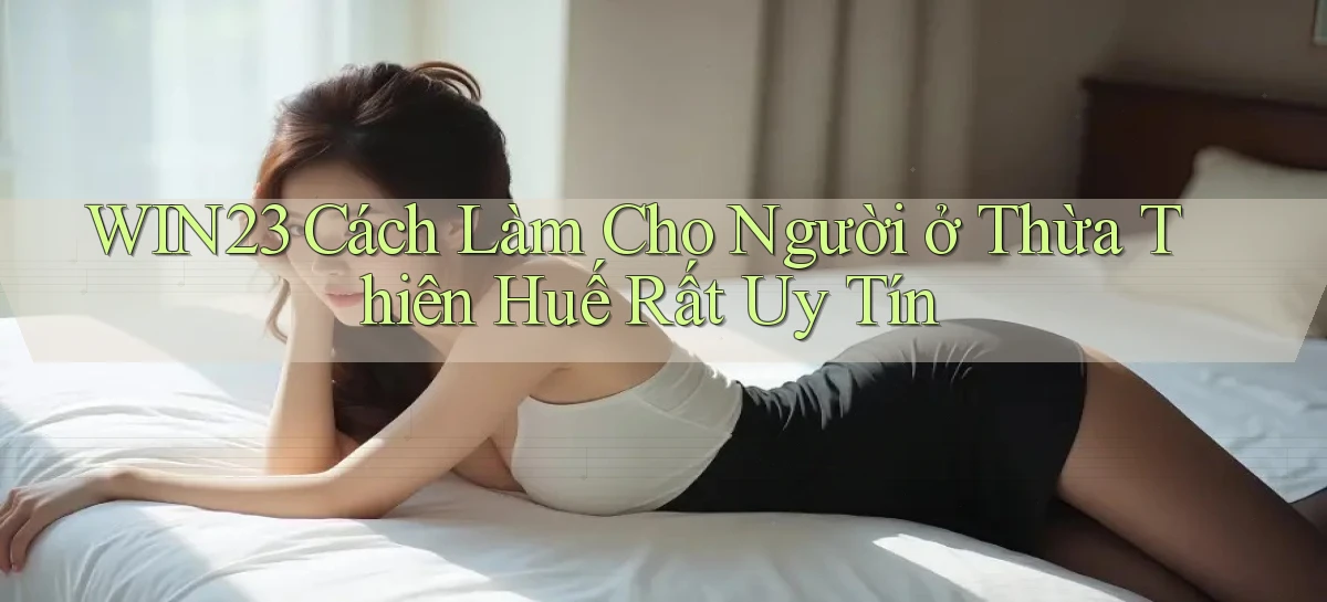 win23 cách làm cho người ở Thừa Thiên Huế rất uy tín