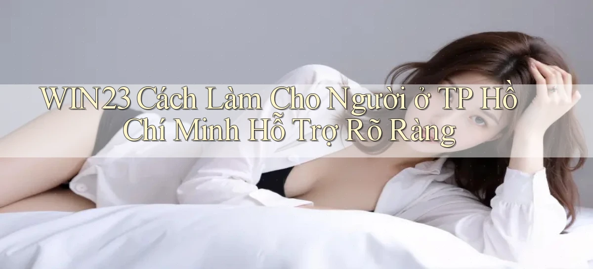 win23 cách làm cho người ở TP Hồ Chí Minh hỗ trợ rõ ràng