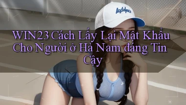 win23 cách lấy lại mật khẩu cho người ở Hà Nam đáng tin cậy