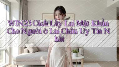win23 cách lấy lại mật khẩu cho người ở Lai Châu uy tín nhất