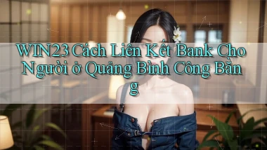 win23 cách liên kết bank cho người ở Quảng Bình công bằng