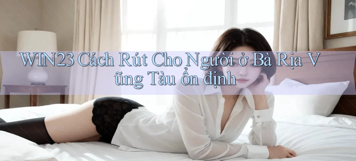win23 cách rút cho người ở Bà Rịa   Vũng Tàu ổn định