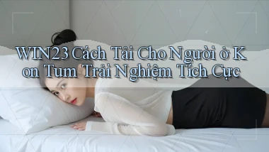 win23 cách tải cho người ở Kon Tum trải nghiệm tích cực