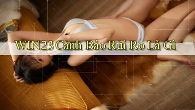 win23 cảnh báo rủi ro là gì