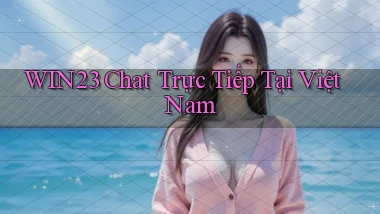 win23 chat trực tiếp tại việt nam