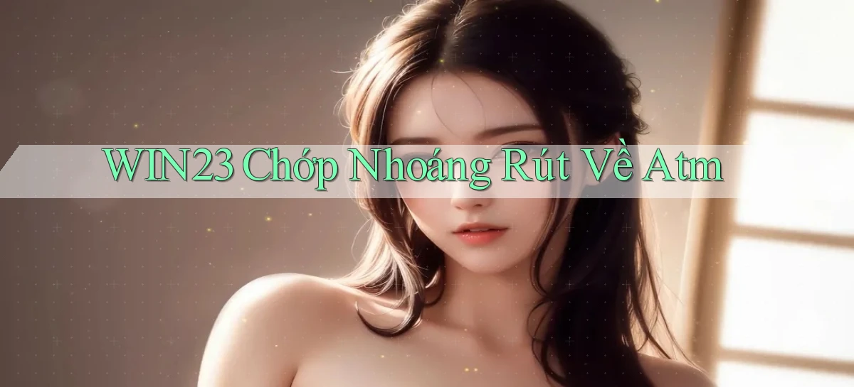 win23 chớp nhoáng rút về atm