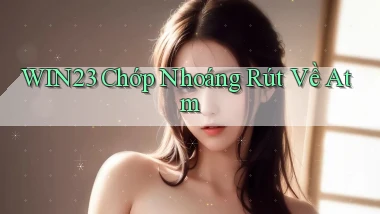 win23 chớp nhoáng rút về atm