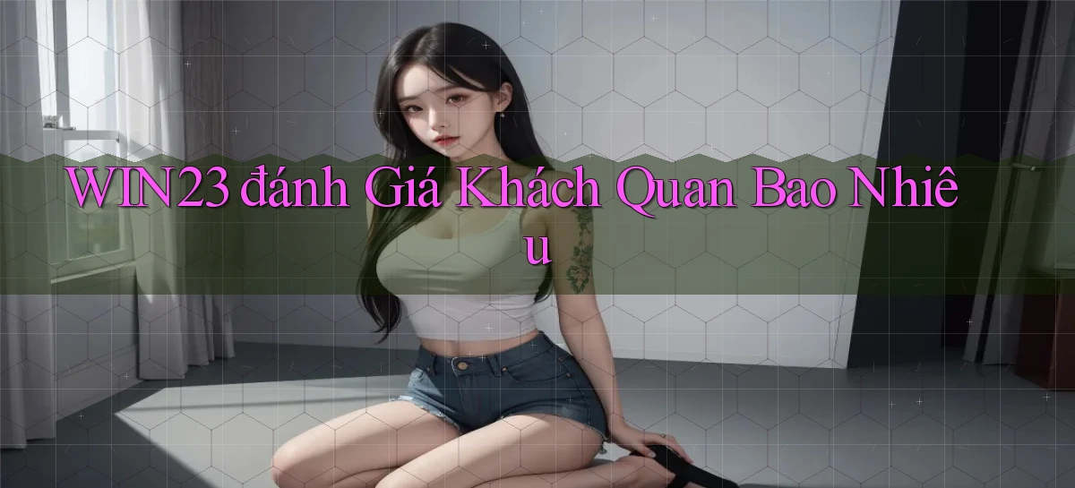 win23 đánh giá khách quan bao nhiêu