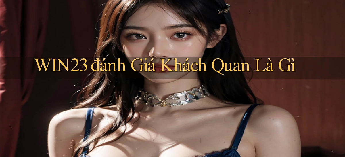 win23 đánh giá khách quan là gì