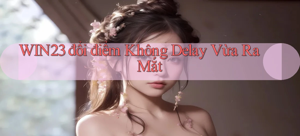 win23 đổi điểm không delay vừa ra mắt