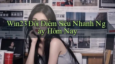 win23 đổi điểm siêu nhanh ngày hôm nay