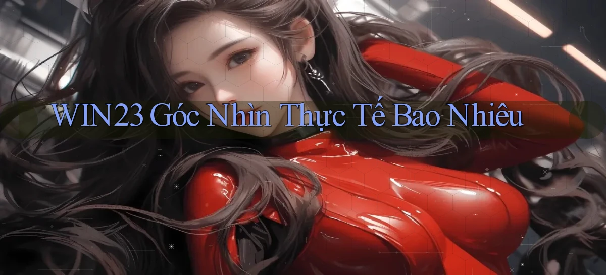 win23 góc nhìn thực tế bao nhiêu