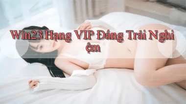 win23 hạng vip đáng trải nghiệm