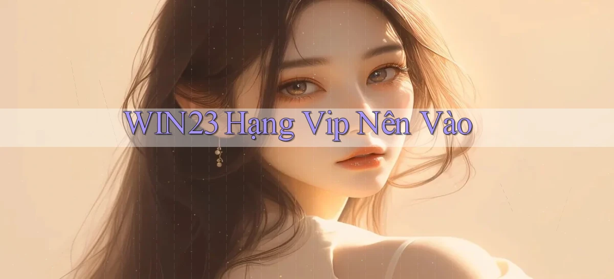 win23 hạng vip nên vào