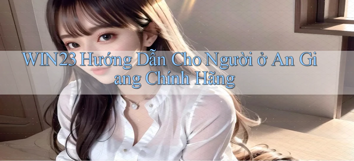 win23 hướng dẫn cho người ở An Giang chính hãng