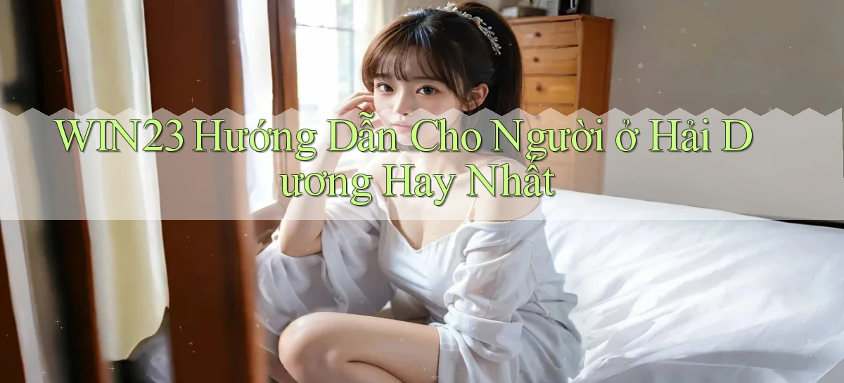 win23 hướng dẫn cho người ở Hải Dương hay nhất