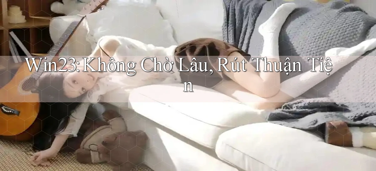 win23 không chờ lâu rút thuận tiện