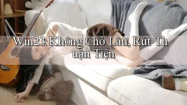 win23 không chờ lâu rút thuận tiện