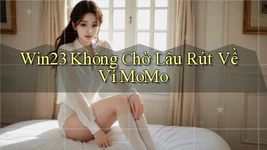 win23 không chờ lâu rút về ví momo