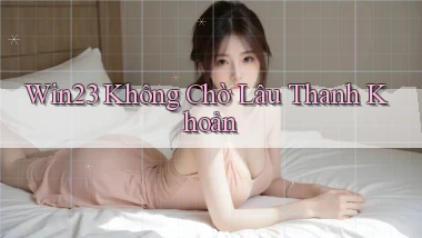 win23 không chờ lâu thanh khoản