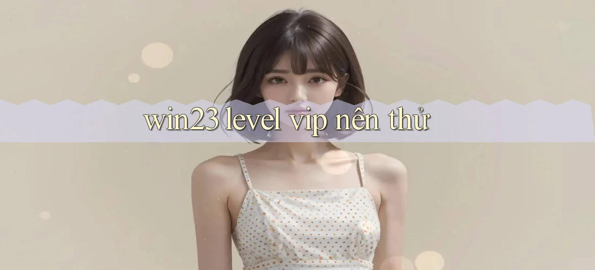 win23 level vip nên thử