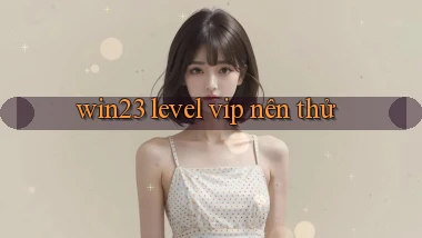 win23 level vip nên thử