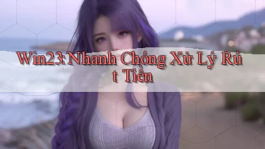 win23 nhanh chóng xử lý rút tiền
