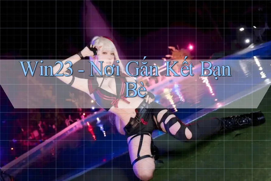 Win23 - Nơi Gắn Kết Bạn Bè