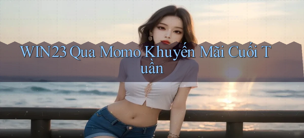 win23 qua momo khuyến mãi cuối tuần