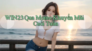 win23 qua momo khuyến mãi cuối tuần