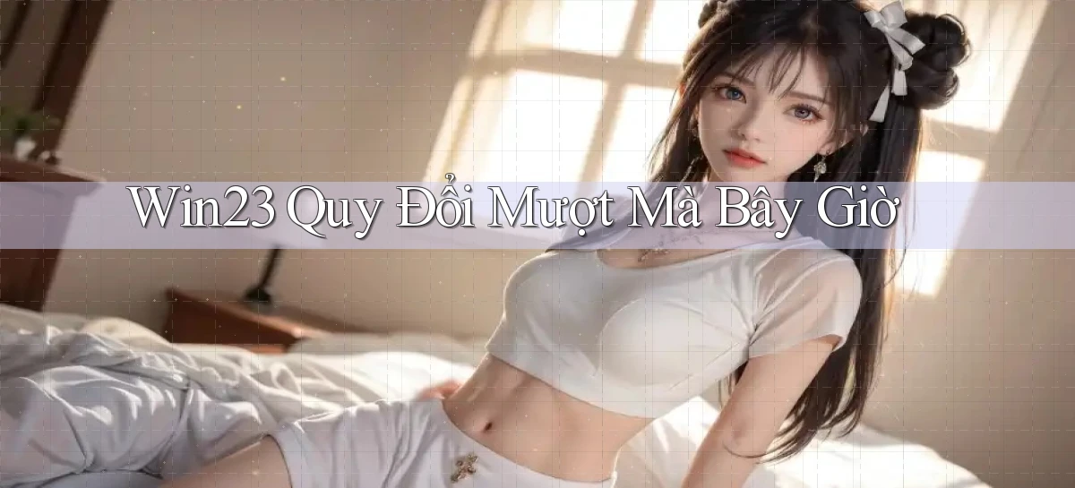 win23 quy đổi mượt mà bây giờ