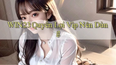 win23 quyền lợi vip nên dùng
