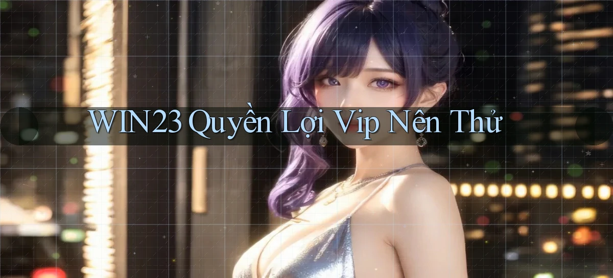 win23 quyền lợi vip nên thử