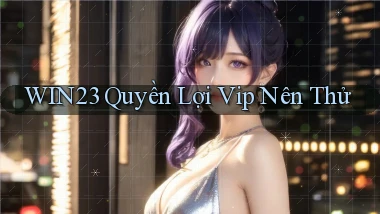 win23 quyền lợi vip nên thử