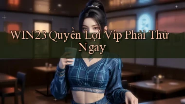 win23 quyền lợi vip phải thử ngay